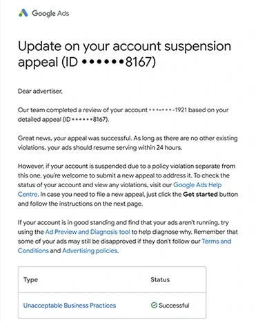 Google Ads email: Update on your account suspension appeal, appeal ID ending 8167, for the account ending 1921: Great news, your appeal was successful, and your ads should resume serving within 24 hours; the table under it reads Unacceptable Business Practices, Successful
