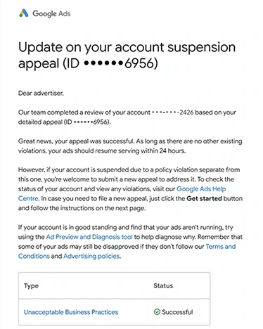 Google Ads email: Update on your account suspension appeal, appeal ID ending 6956, for the account ending 2426: Great news, your appeal was successful, and your ads should resume serving within 24 hours; the table under it reads Unacceptable Business Practices, Successful